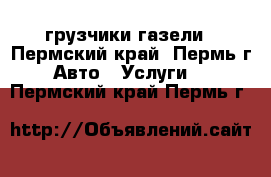 грузчики газели - Пермский край, Пермь г. Авто » Услуги   . Пермский край,Пермь г.